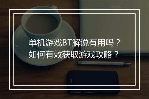 单机游戏BT解说有用吗?如何有效获取游戏攻略?