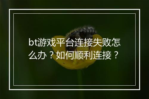 bt游戏平台连接失败怎么办？如何顺利连接？