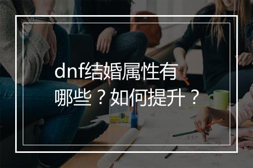 dnf结婚属性有哪些？如何提升？