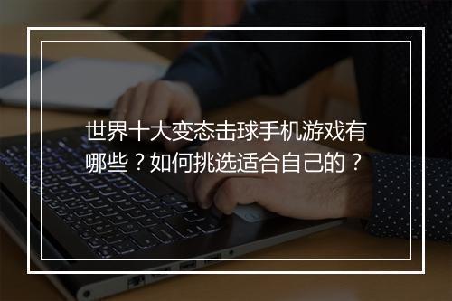 世界十大变态击球手机游戏有哪些？如何挑选适合自己的？