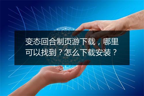 变态回合制页游下载，哪里可以找到？怎么下载安装？