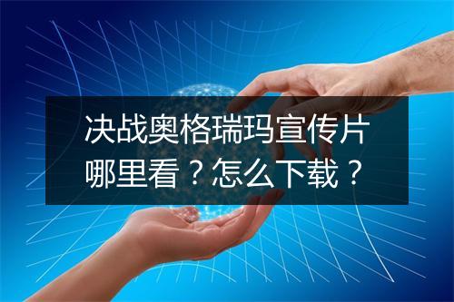 决战奥格瑞玛宣传片哪里看？怎么下载？