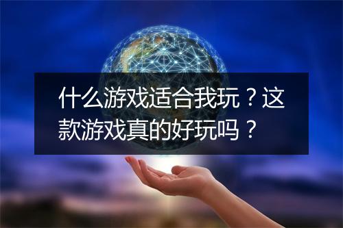 什么游戏适合我玩？这款游戏真的好玩吗？