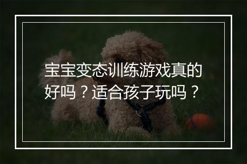 宝宝变态训练游戏真的好吗？适合孩子玩吗？