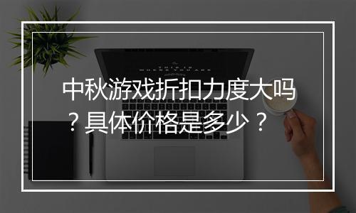 中秋游戏折扣力度大吗？具体价格是多少？