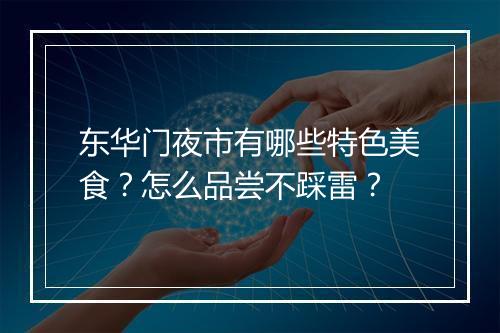 东华门夜市有哪些特色美食？怎么品尝不踩雷？