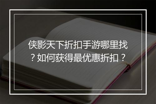 侠影天下折扣手游哪里找？如何获得最优惠折扣？