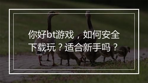 你好bt游戏，如何安全下载玩？适合新手吗？