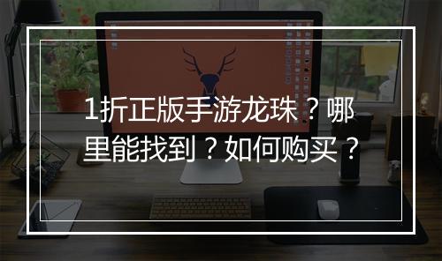1折正版手游龙珠？哪里能找到？如何购买？