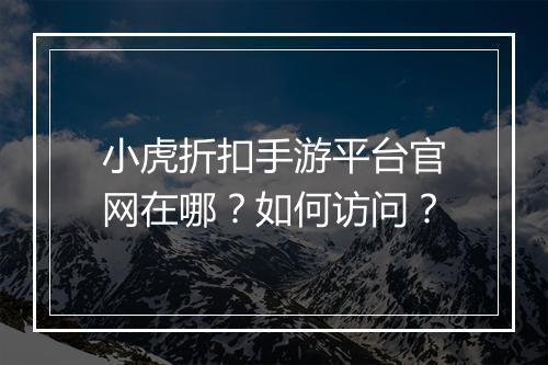 小虎折扣手游平台官网在哪?如何访问?