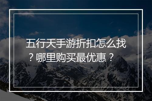 五行天手游折扣怎么找？哪里购买最优惠？