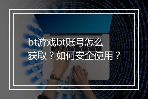 bt游戏bt账号怎么获取?如何安全使用?