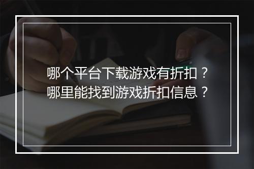 哪个平台下载游戏有折扣？哪里能找到游戏折扣信息？