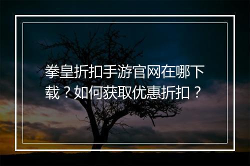 拳皇折扣手游官网在哪下载?如何获取优惠折扣?