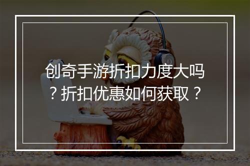 创奇手游折扣力度大吗？折扣优惠如何获取？