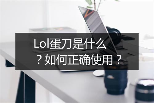 Lol蛋刀是什么？如何正确使用？