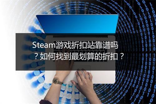 Steam游戏折扣站靠谱吗？如何找到最划算的折扣？