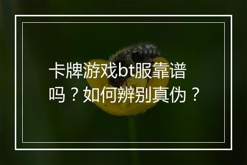 卡牌游戏bt服靠谱吗?如何辨别真伪?