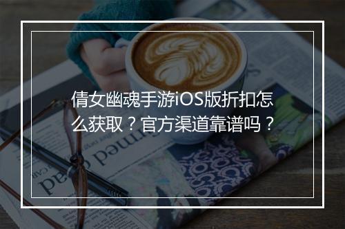 倩女幽魂手游iOS版折扣怎么获取?官方渠道靠谱吗?