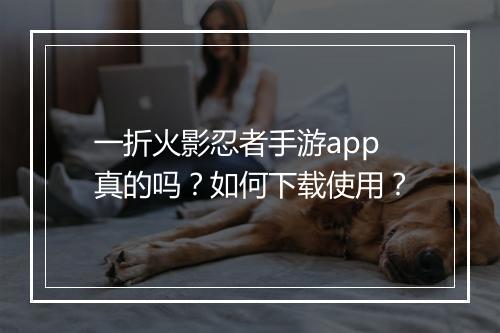 一折火影忍者手游app真的吗？如何下载使用？