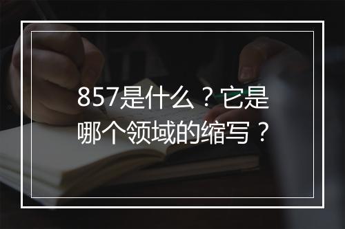 857是什么？它是哪个领域的缩写？