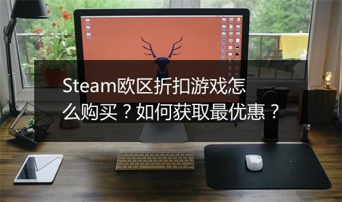 Steam欧区折扣游戏怎么购买？如何获取最优惠？