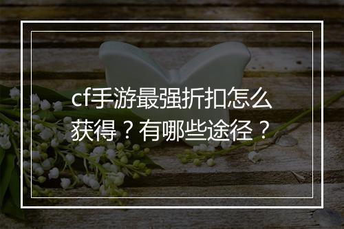 cf手游最强折扣怎么获得？有哪些途径？
