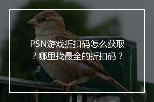 PSN游戏折扣码怎么获取？哪里找最全的折扣码？