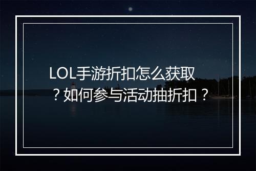 LOL手游折扣怎么获取?如何参与活动抽折扣?