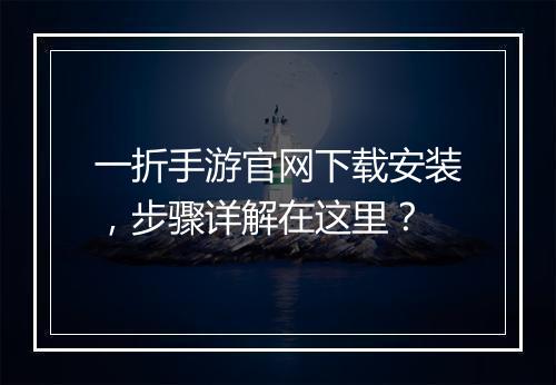 一折手游官网下载安装,步骤详解在这里?
