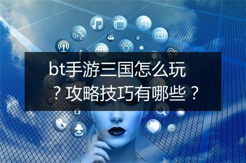 bt手游三国怎么玩?攻略技巧有哪些?