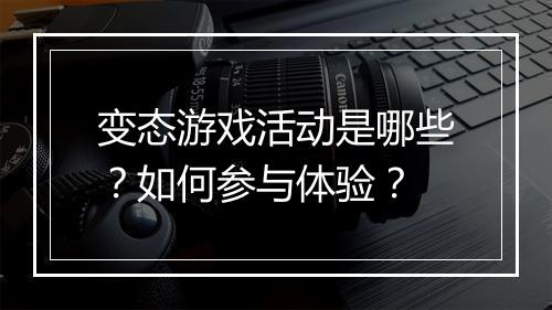 变态游戏活动是哪些？如何参与体验？