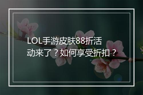 LOL手游皮肤88折活动来了?如何享受折扣?
