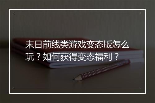 末日前线类游戏变态版怎么玩？如何获得变态福利？