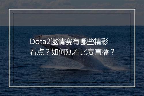 Dota2邀请赛有哪些精彩看点？如何观看比赛直播？