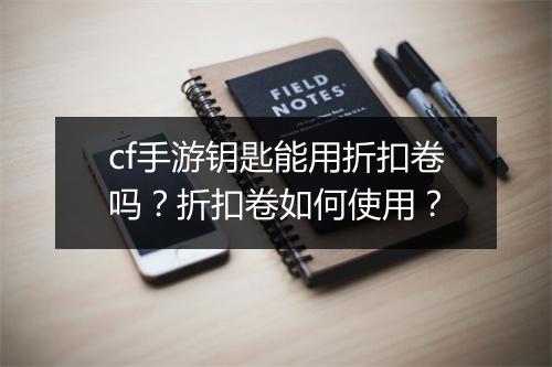 cf手游钥匙能用折扣卷吗?折扣卷如何使用?