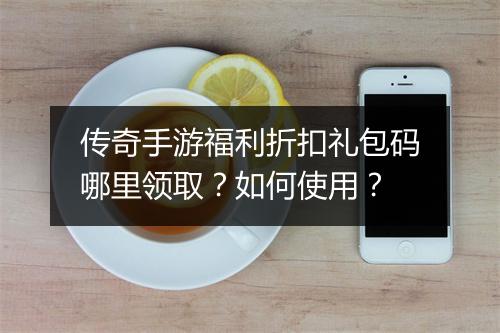 传奇手游福利折扣礼包码哪里领取？如何使用？