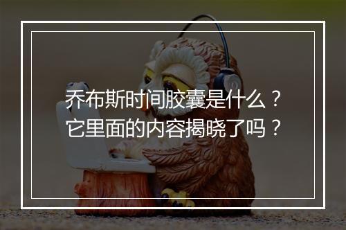 乔布斯时间胶囊是什么？它里面的内容揭晓了吗？