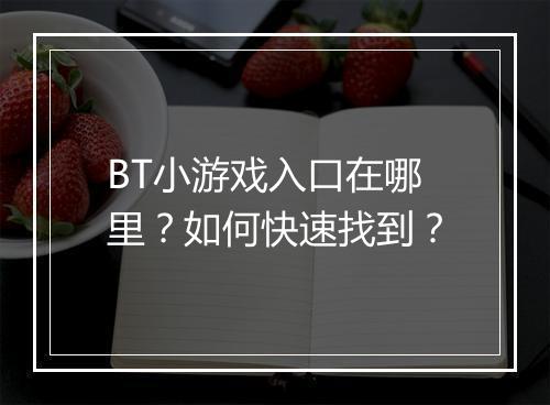 BT小游戏入口在哪里？如何快速找到？