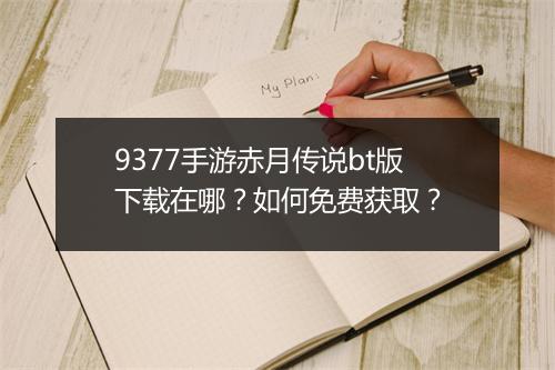 9377手游赤月传说bt版下载在哪？如何免费获取？