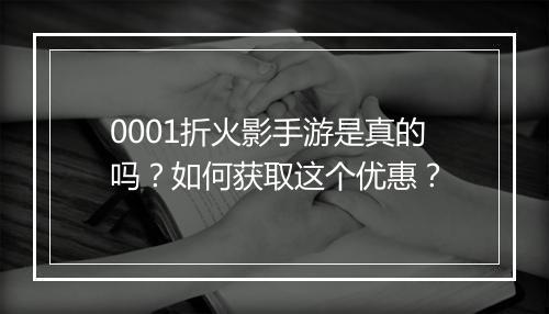 0001折火影手游是真的吗？如何获取这个优惠？