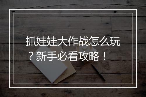 抓娃娃大作战怎么玩？新手必看攻略！