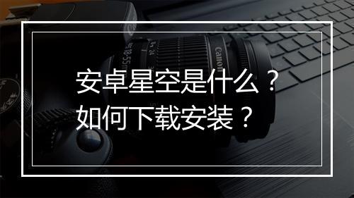 安卓星空是什么？如何下载安装？