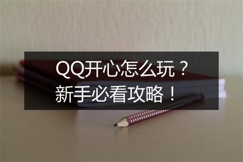 QQ开心怎么玩？新手必看攻略！