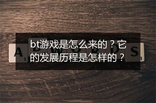 bt游戏是怎么来的？它的发展历程是怎样的？