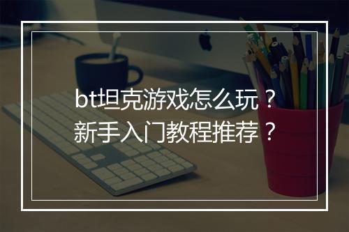 bt坦克游戏怎么玩？新手入门教程推荐？