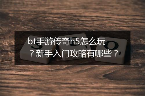 bt手游传奇h5怎么玩?新手入门攻略有哪些?