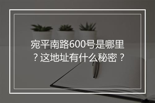 宛平南路600号是哪里？这地址有什么秘密？