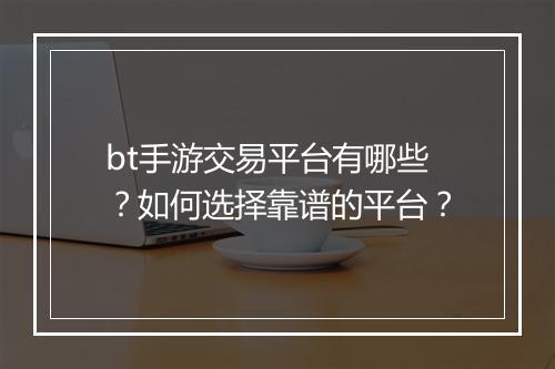 bt手游交易平台有哪些?如何选择靠谱的平台?