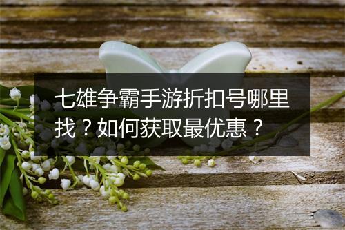 七雄争霸手游折扣号哪里找？如何获取最优惠？